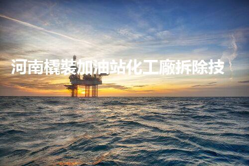 河南橇裝加油站化工廠拆除技術革新：關鍵步驟與以后前景！